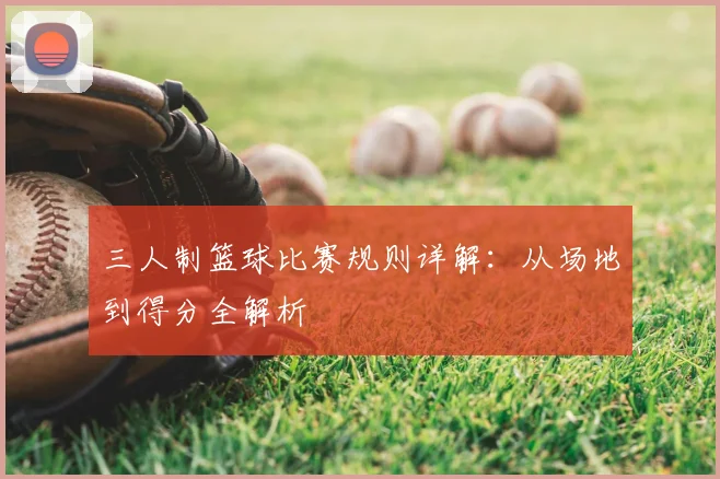 三人制篮球比赛规则详解：从场地到得分全解析