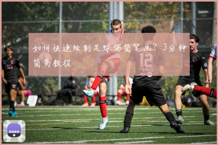 如何快速绘制足球场简笔画？3分钟简易教程