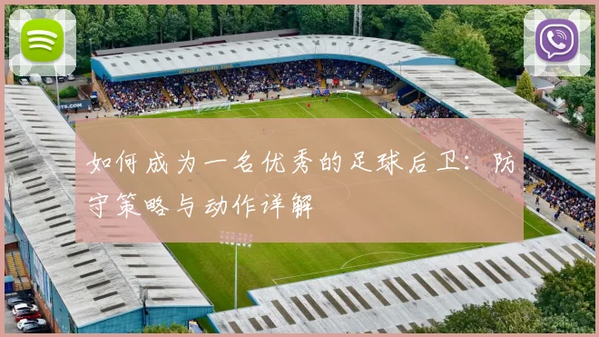 如何成为一名优秀的足球后卫：防守策略与动作详解