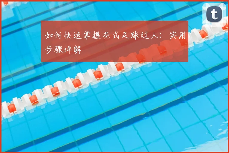 如何快速掌握花式足球过人：实用步骤详解