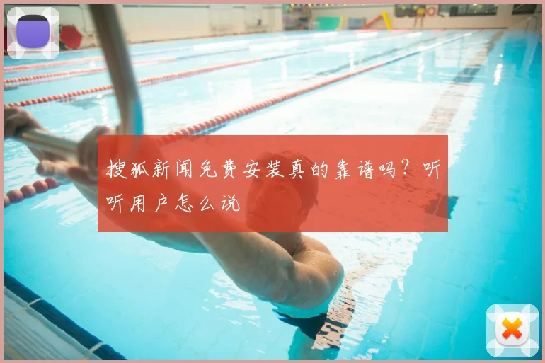 搜狐新闻免费安装真的靠谱吗？听听用户怎么说