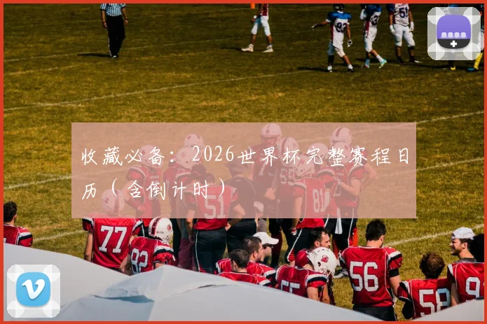收藏必备：2026世界杯完整赛程日历（含倒计时）