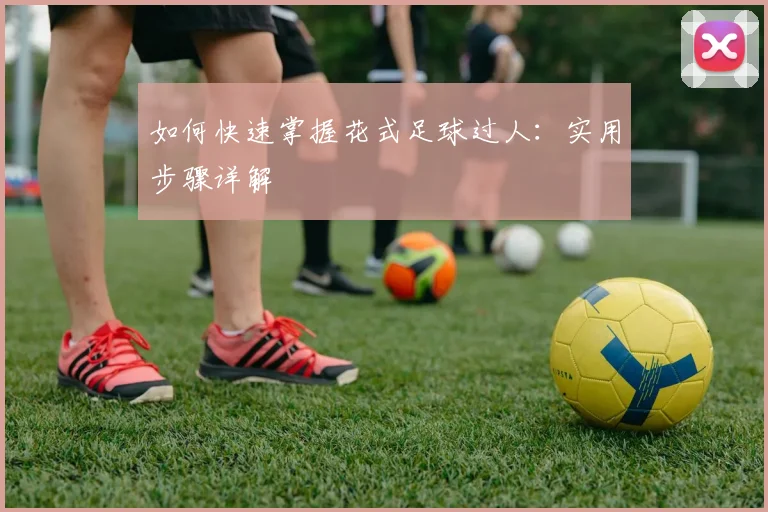 如何快速掌握花式足球过人：实用步骤详解