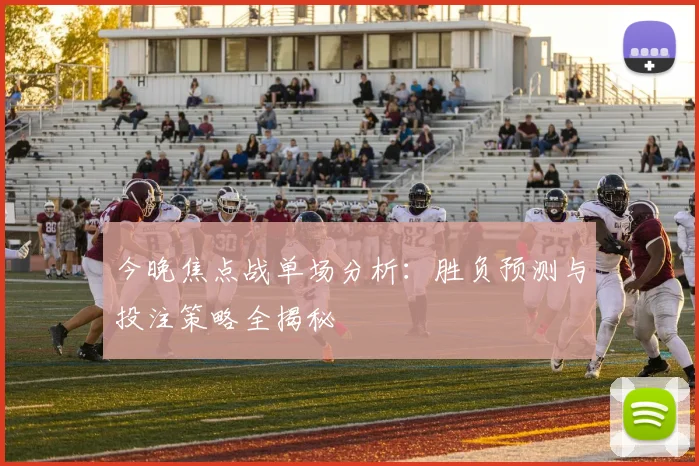 今晚焦点战单场分析:胜负预测与投注策略全揭秘