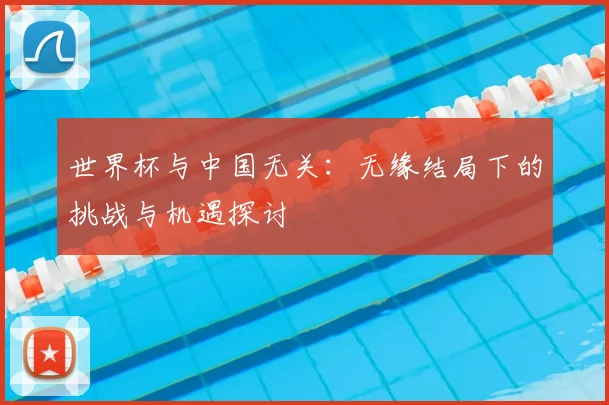 世界杯与中国无关：无缘结局下的挑战与机遇探讨
