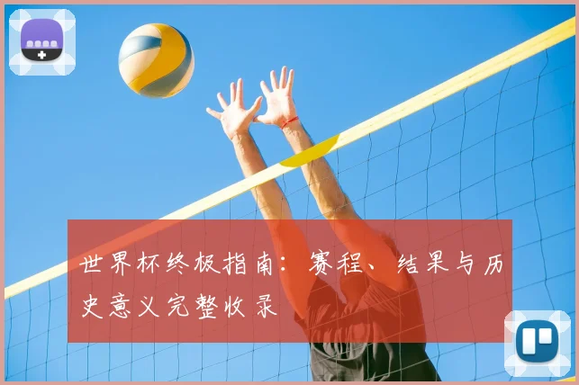 世界杯终极指南：赛程、结果与历史意义完整收录