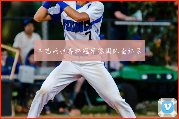 年巴西世界杯冠军德国队全纪录