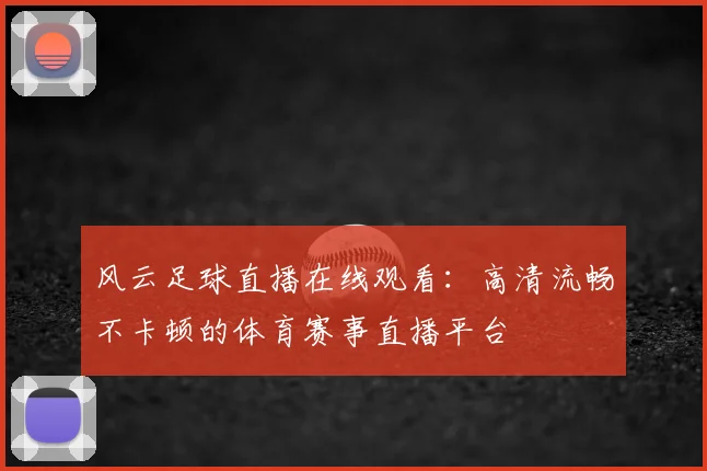 风云足球直播在线观看：高清流畅不卡顿的体育赛事直播平台