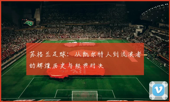 苏格兰足球：从凯尔特人到流浪者的辉煌历史与经典对决